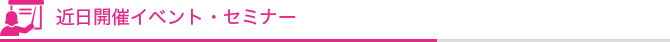 近日開催イベント・セミナー
